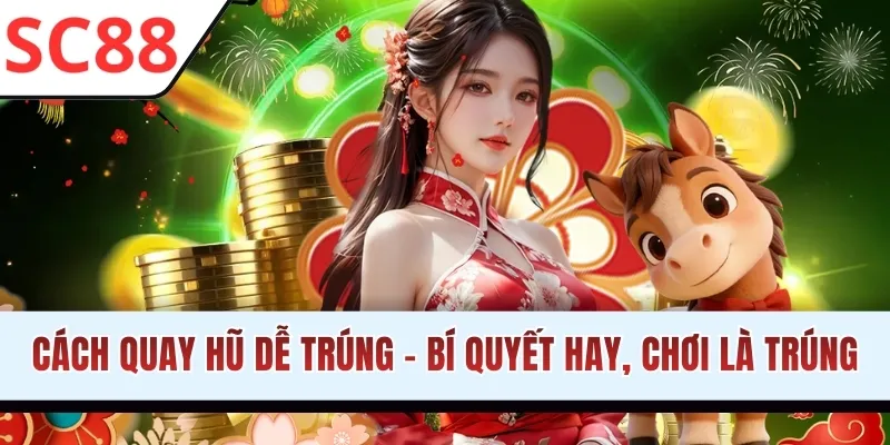 Cách Quay Hũ Dễ Trúng - Bí Quyết Hay, Chơi Là Trúng